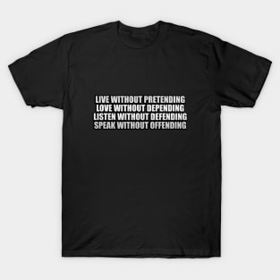 Live without pretending, love without depending, listen without defending, speak without offending T-Shirt